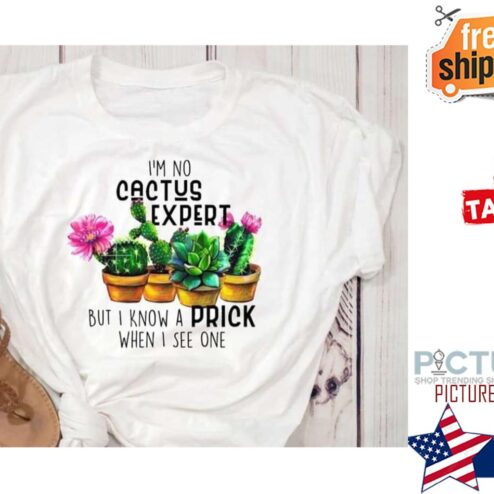 I'm no cactus expert but I know a prick when I see one shirt