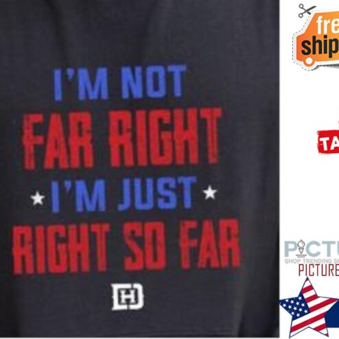 I'm not far right i'm just right so far shirt