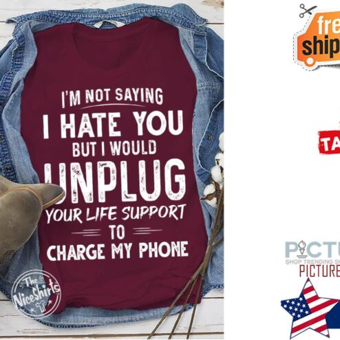 I'm not saying I hate you but I would unplug your life support to charge my phone vintage shirt