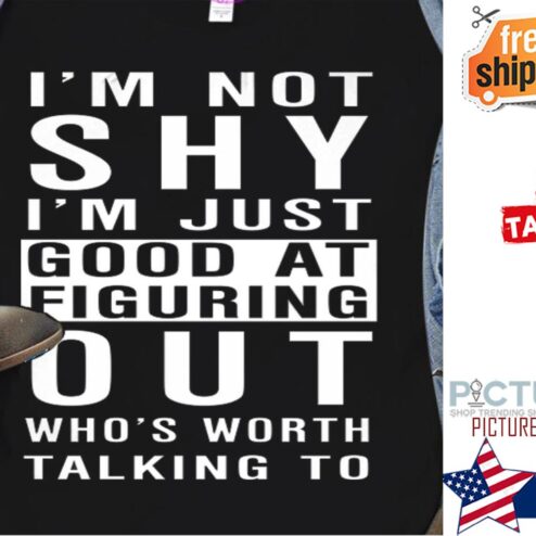 I'm not shy i'm just good at figuring out who's worth talking to shirt