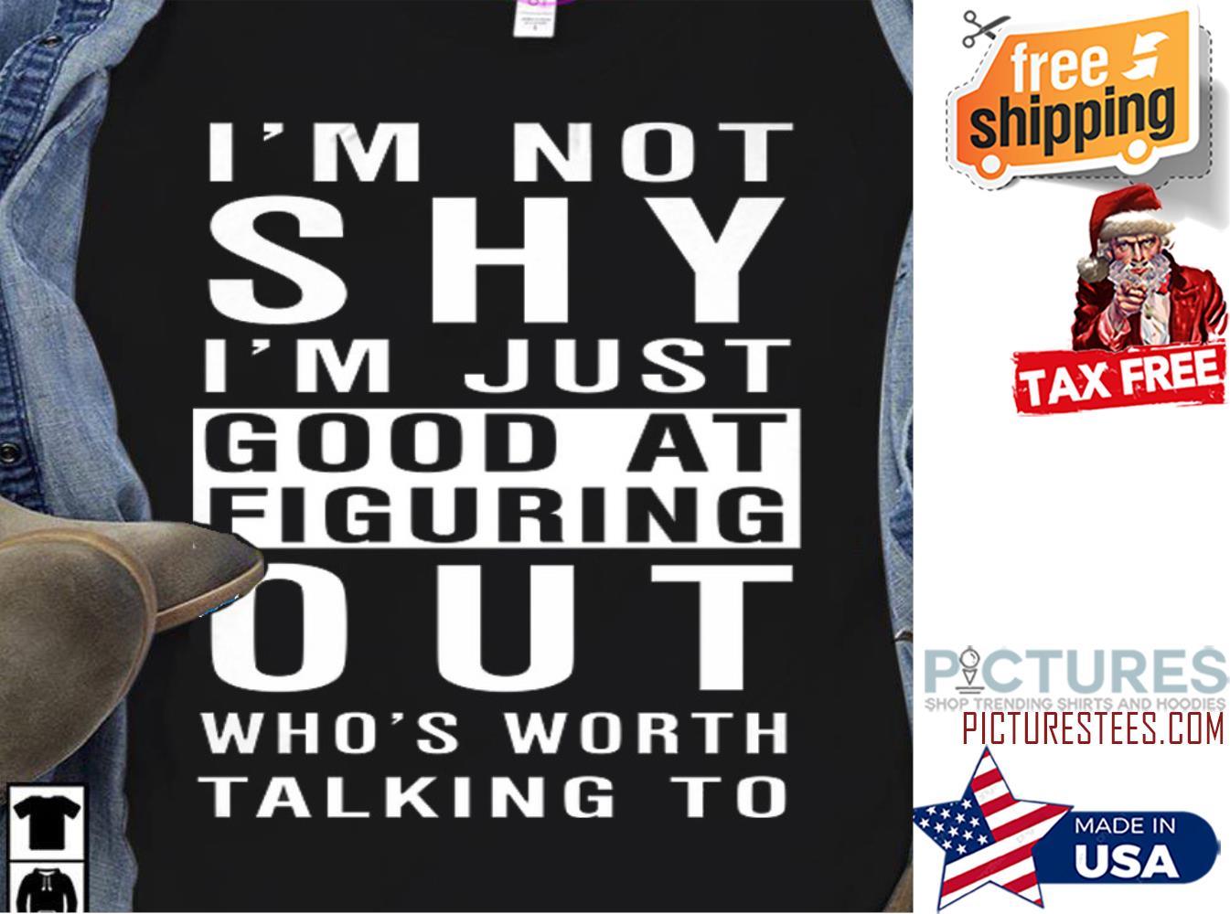 I'm not shy i'm just good at figuring out who's worth talking to shirt