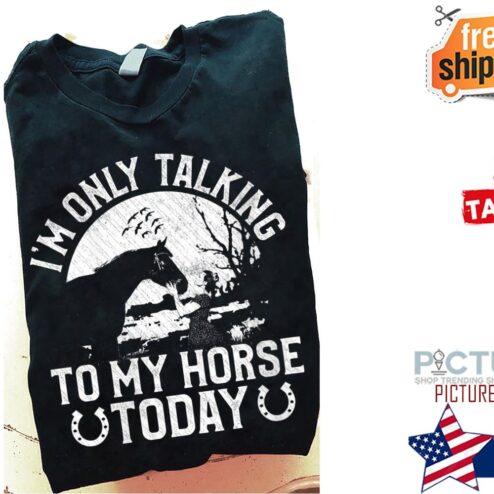 I'm only talking to my horse today shirt