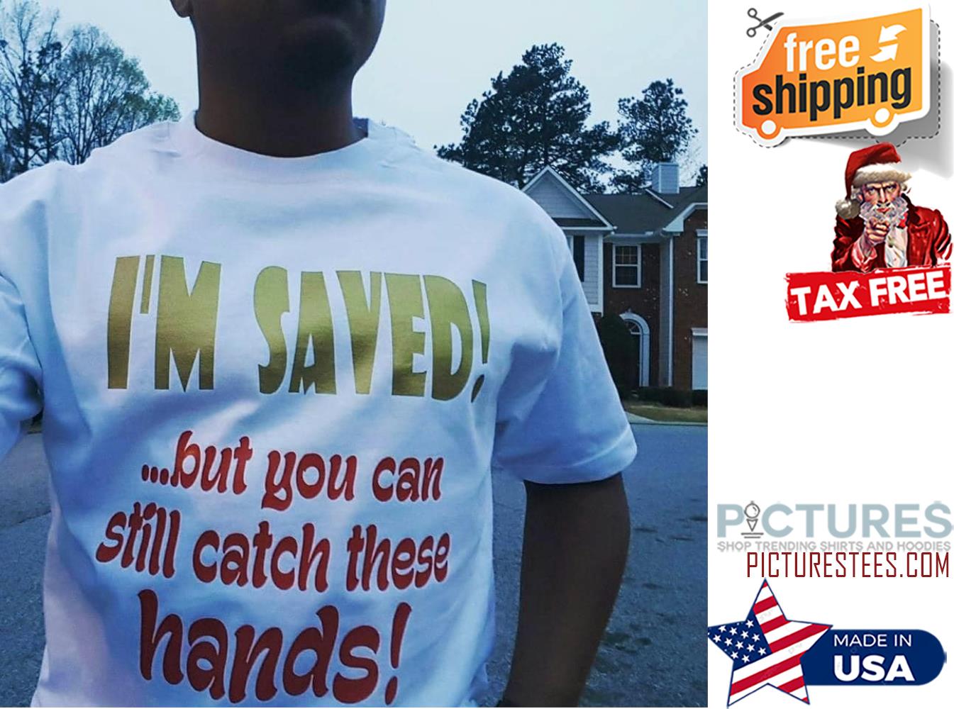 I'm saved but you can still catch these hands shirt