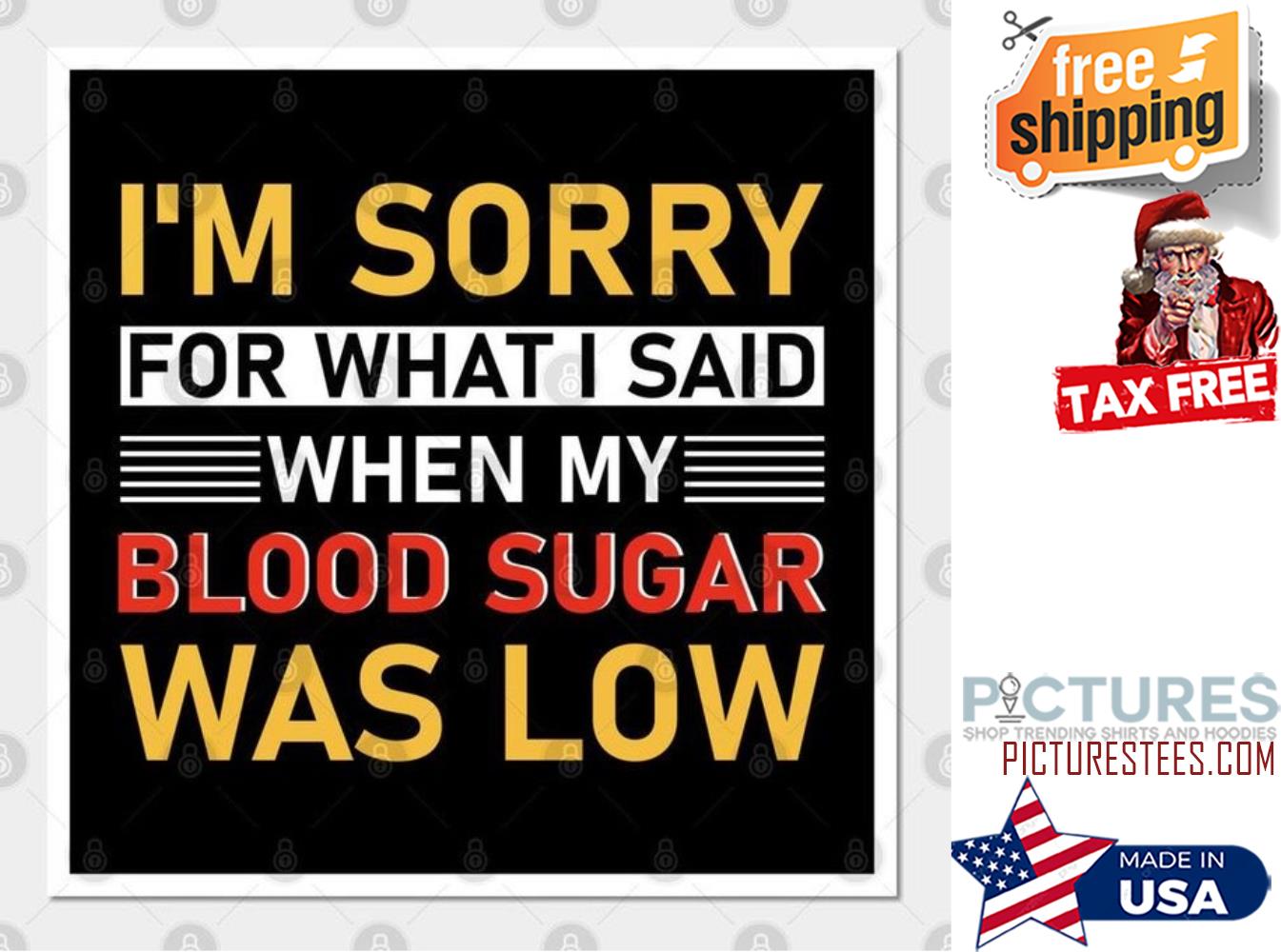 I'm sorry for what I said when my blood sugar was low shirt