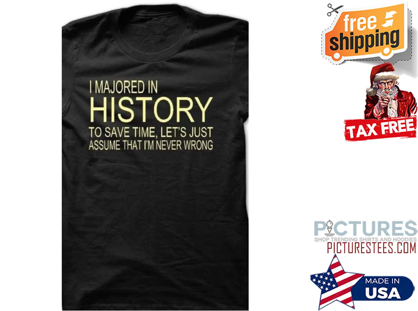 I majored in history to save time let's just assume that i'm never wrong shirt