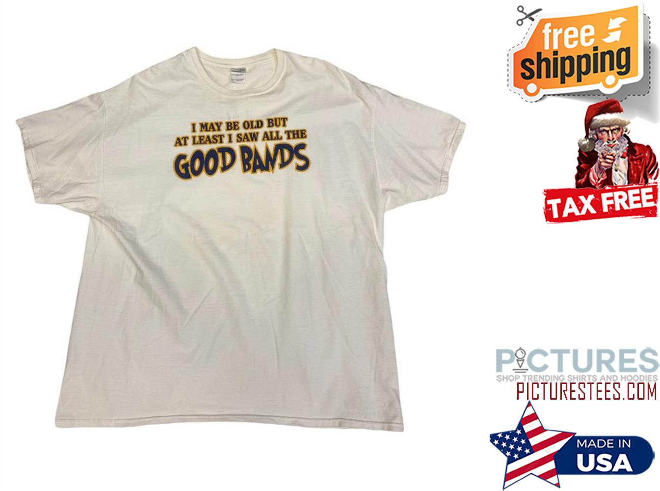I may be old but at least I saw all the good bands shirt