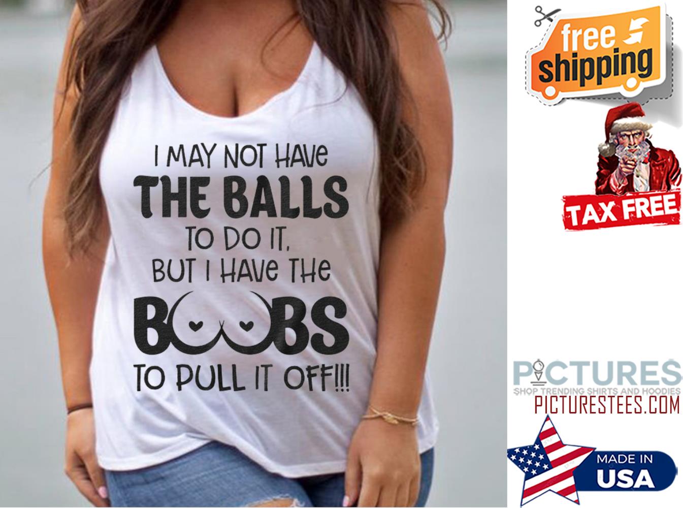 I may not have the balls to do it but I jave the boobs to pull it off shirt