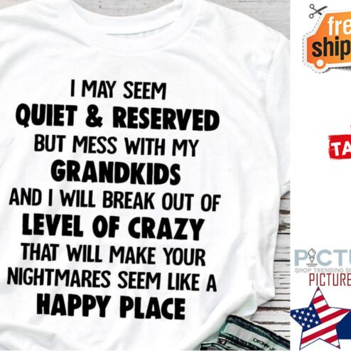I may seem quiet and reserved but mess with my grandkids and I will break out of level of crazy happy place shirt