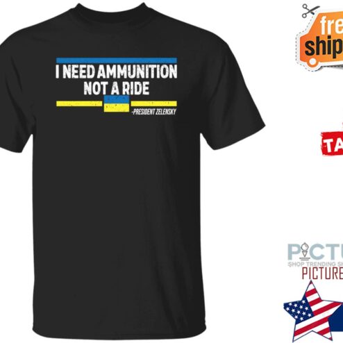 I Need Ammunition Not A Ride Ukraine President Zelensky Shirt