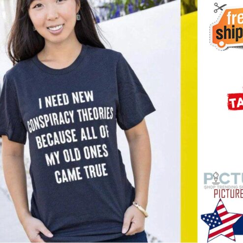 I need new conspiracy theories because all of my old ones came true shirt