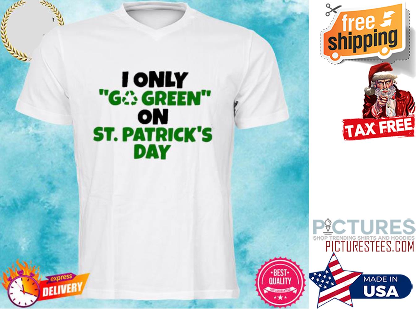 I only go green on St Patrick's day shirt