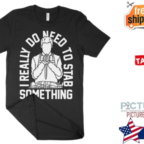 I really do need to stab something shirt