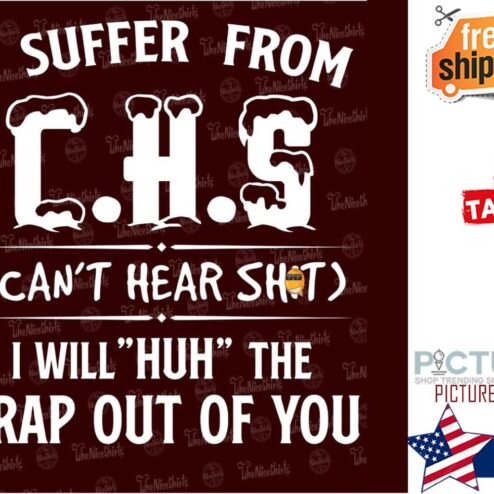 I suffer from CHS can't hear shit I will huh the crap out of you shirt