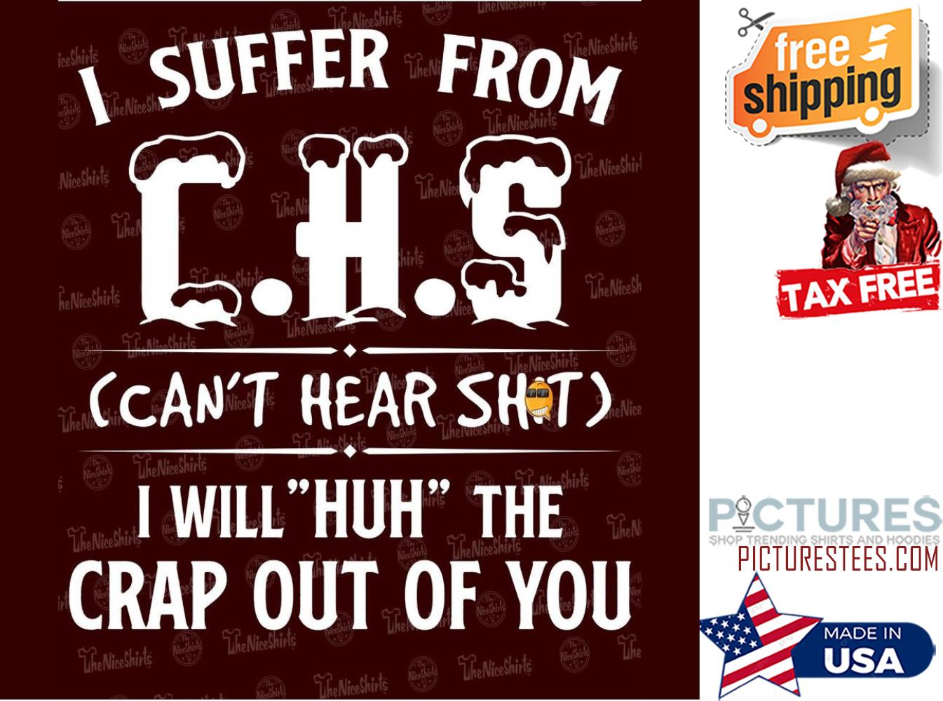 I suffer from CHS can't hear shit I will huh the crap out of you shirt