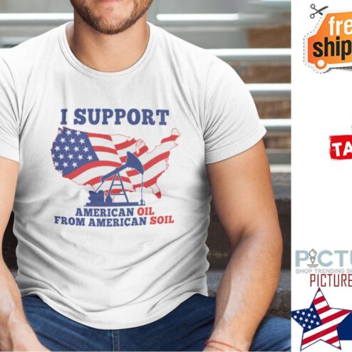 I Support American Oil From American Soil Shirt
