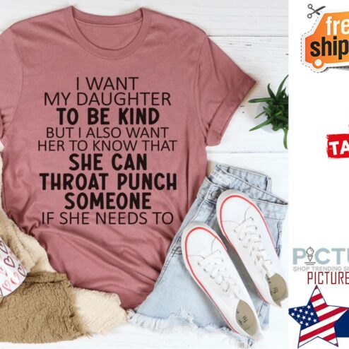 I want my daughter to be kind but also want her to know that she can throat punch someone if she needs to shirt