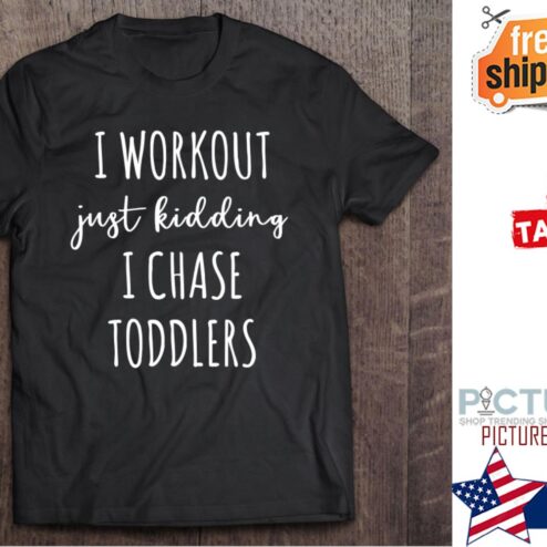 I Workout Just Kidding I Chase Toddlers mother's day shirt
