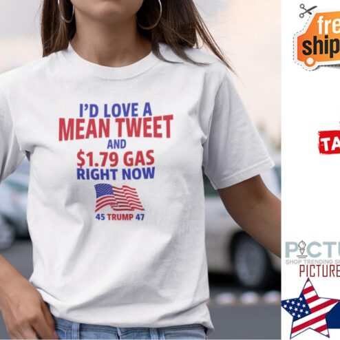 I’d Love A Mean Tweet And 1.79 Gas Right Now Shirt