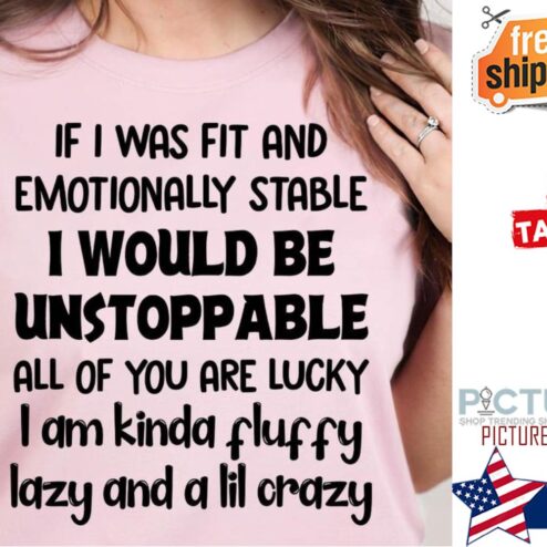 If I was fit and emotionally stable I would be unstoppable all of you are lucky I am kinda fluffy lazy and a lil crazy shirt