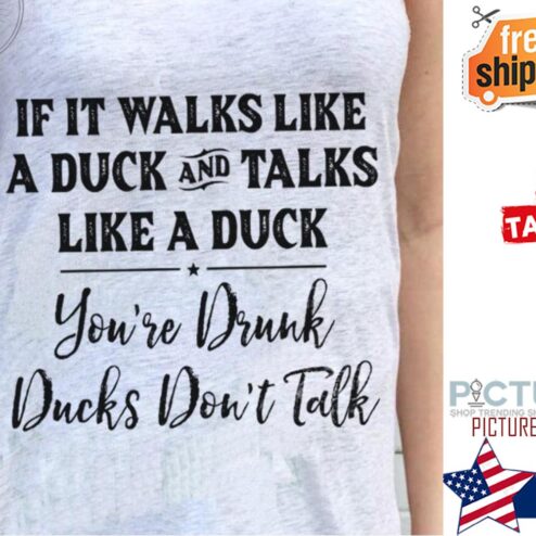 If it walks like a duck and talks like a duck you're drunk ducks don't talk shirt