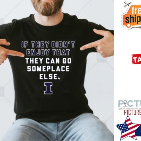 If They Didnt Enjoy That They Can Go Someplace Else Illinois Fighting Illini shirt