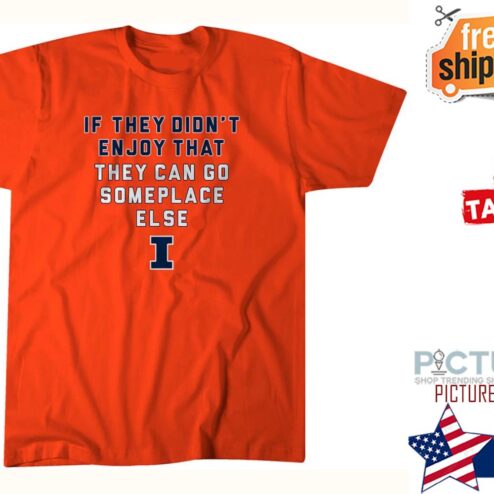 If they don't enjoy that they can go someplace else shirt