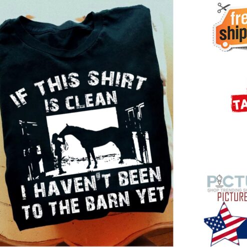 If this shirt is clean I haven't been to the barn yet shirt
