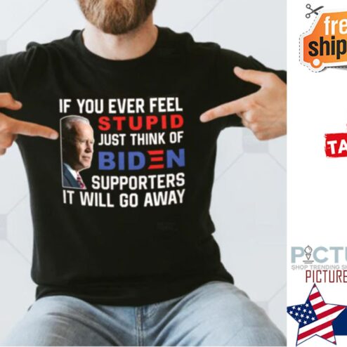 If You Ever Feel Stupid Just Think Of Biden Supporter It Will Go Away shirt