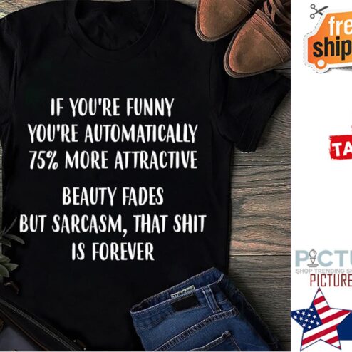If you're funny you're automatically 75% more attractive shirt
