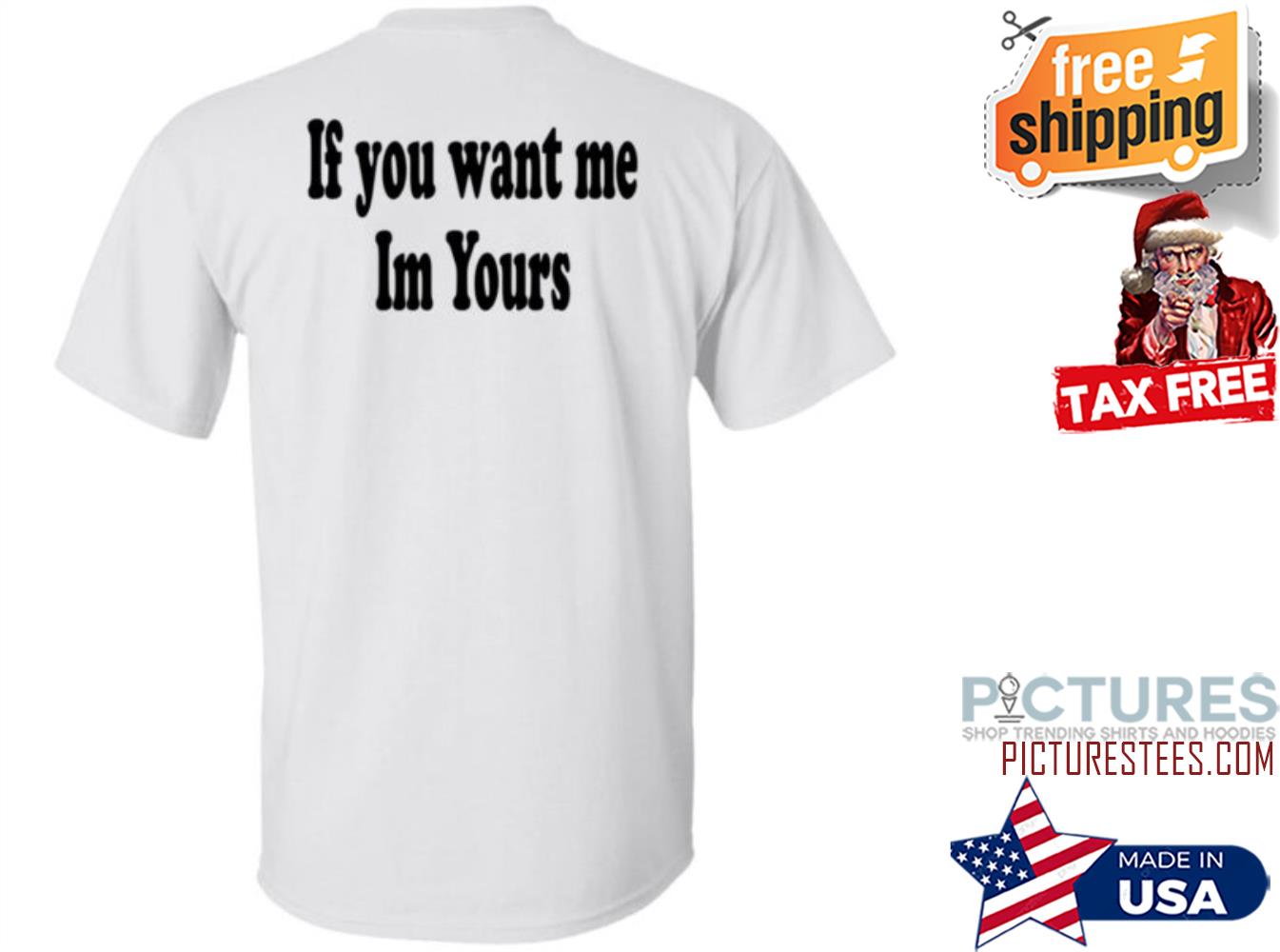 If You Want Me Im Yours New Shirt