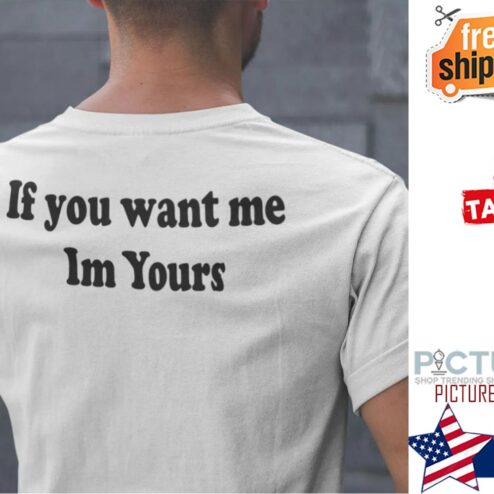 If You Want Me I’m Yours Shirt