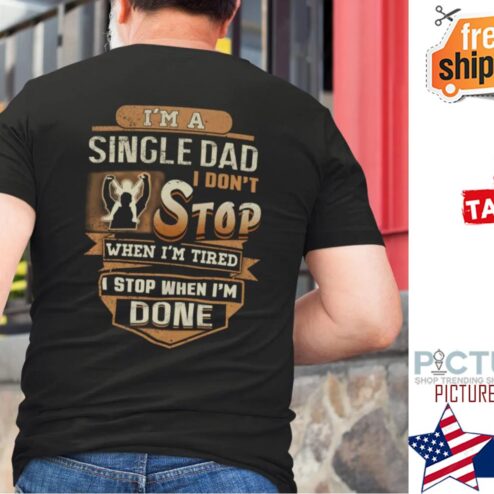 I’m A Single Dad I Don’t Stop When I’m Tired Shirt