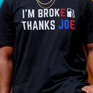 Im Broke Thanks Joe Gas Prices Shirt unisex, hoodie, sweatshirt Im Broke Thanks Joe Gas Prices Shirt unisex, hoodie, sweatshirt