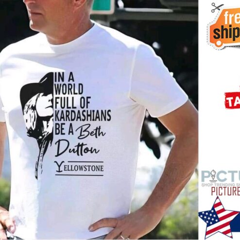 In a world full of Kardashians be a Beth Dutton shirt