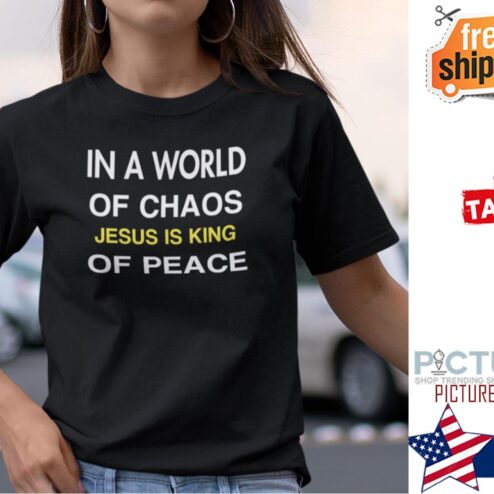In A World Of Chaos Jesus Is King Of Peace Shirt