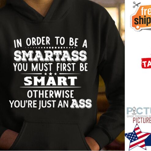 In order to be a smartass you must first be smart other wise you're just an ass shirt