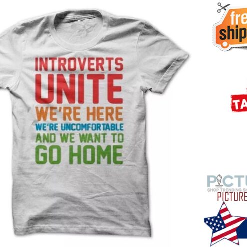 Introverts unite we're here we're uncomfortable and we want to go home shirt