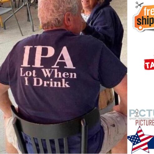 IPA lot when I drink shirt