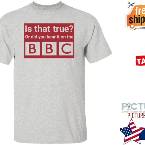 Is That True Or Did You Hear It On The Bbc Shirt