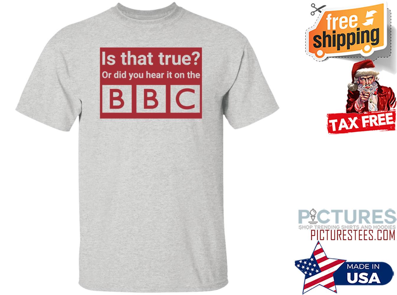Is That True Or Did You Hear It On The Bbc Shirt