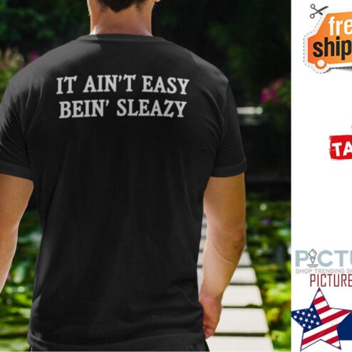 It Ain’t Easy Being Sleazy Shirt