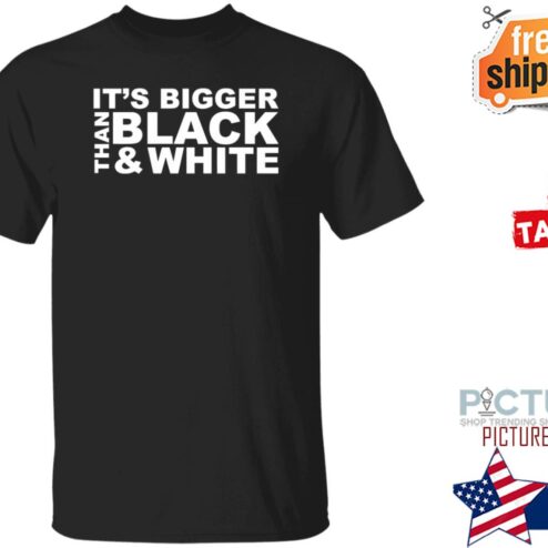 Its Bigger Than Black And White shirt