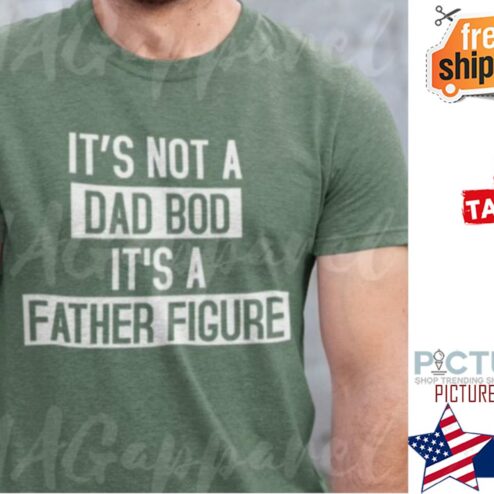 It’s Not A Dad Bod It’s A Father Figure shirt