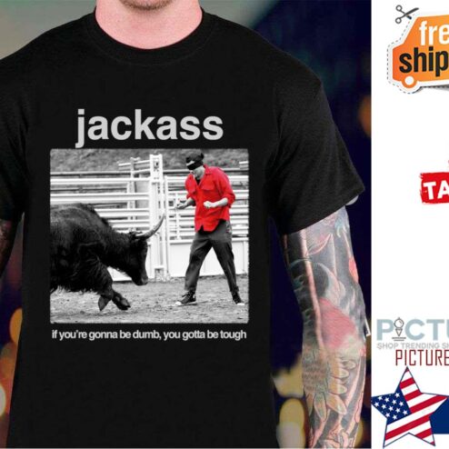 Jackass If You’re Gonna Be Dumb You Gotta Be Tough shirt