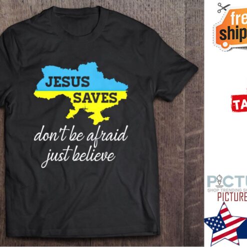 Jesus Saves don't be afraid just believe Ukraine shirt