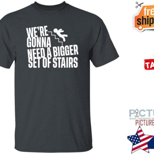 Joshua We’re Gonna Need A Bigger Set Of Stairs Shirt
