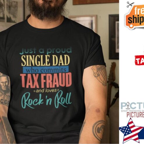 Just A Proud Single Dad Who Commits Tax Fraud Shirt