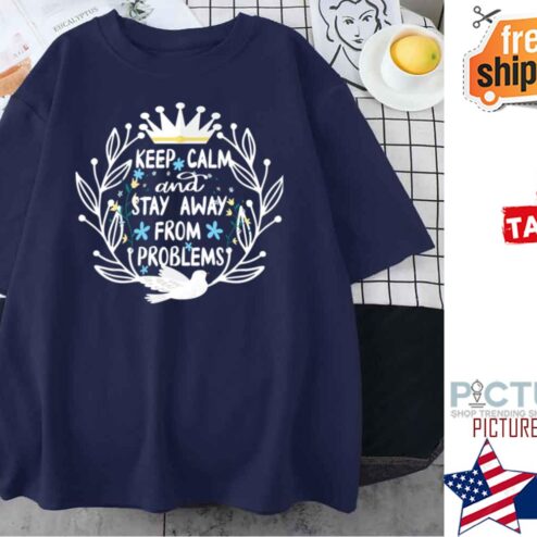 Keep Calm And Stay Away From Problems shirt