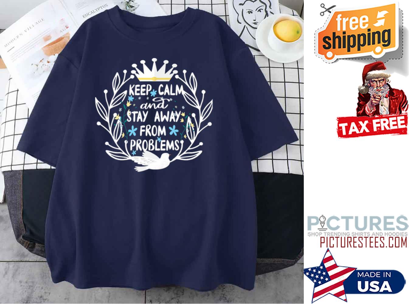 Keep Calm And Stay Away From Problems shirt