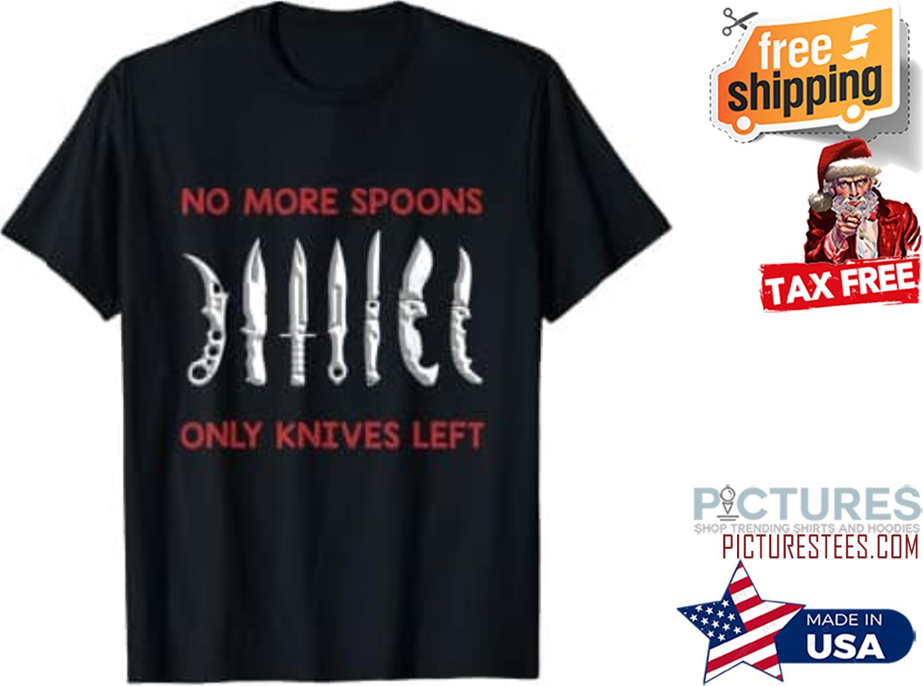 Knifes no more spoons only knives left shirt